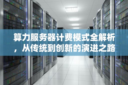 算力服务器计费模式全解析，从传统到创新的演进之路