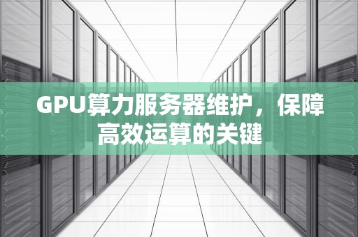 GPU算力服务器维护，保障高效运算的关键