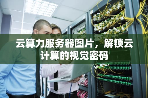 云算力服务器图片，解锁云计算的视觉密码