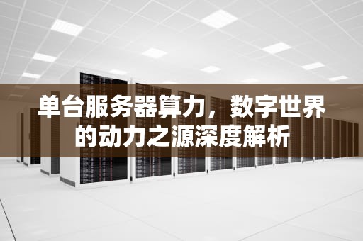 单台服务器算力，数字世界的动力之源深度解析