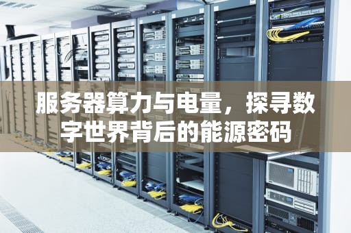 服务器算力与电量，探寻数字世界背后的能源密码