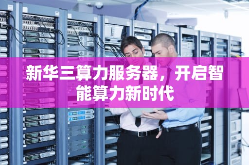 新华三算力服务器，开启智能算力新时代