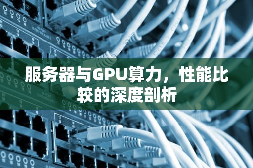 服务器与GPU算力，性能比较的深度剖析