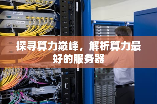 探寻算力巅峰，解析算力最好的服务器