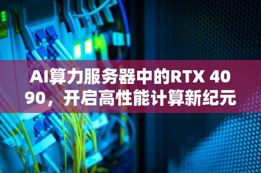AI算力服务器中的RTX 4090，开启高性能计算新纪元