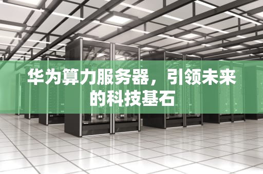 华为算力服务器，引领未来的科技基石