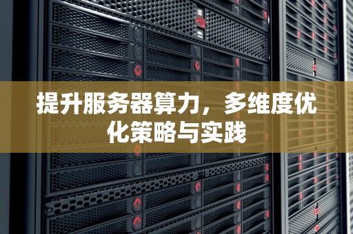 提升服务器算力，多维度优化策略与实践