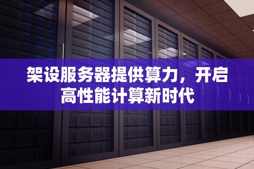 架设服务器提供算力，开启高性能计算新时代