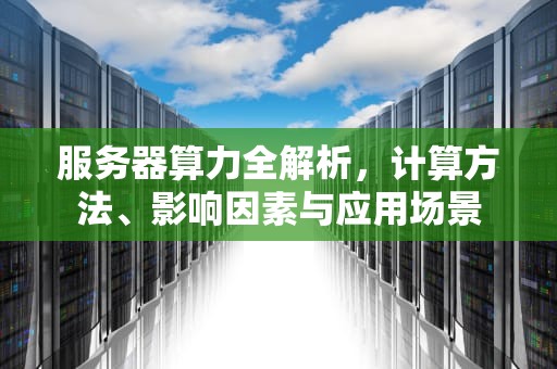 服务器算力全解析，计算方法、影响因素与应用场景