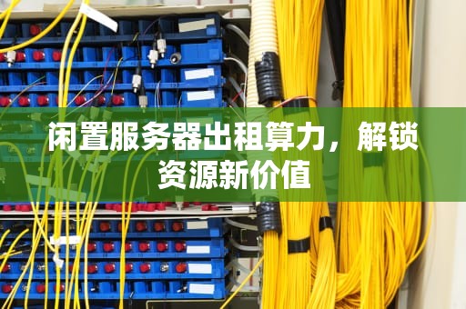 闲置服务器出租算力，解锁资源新价值