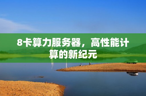 8卡算力服务器，高性能计算的新纪元