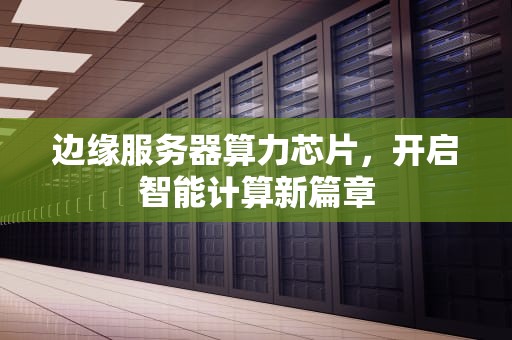 边缘服务器算力芯片，开启智能计算新篇章