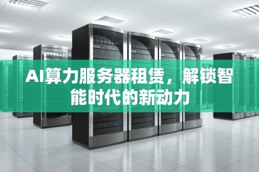 AI算力服务器租赁，解锁智能时代的新动力