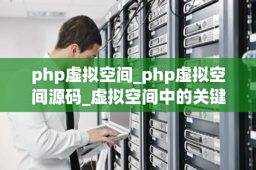 php虚拟空间_php虚拟空间源码_虚拟空间中的关键词探索