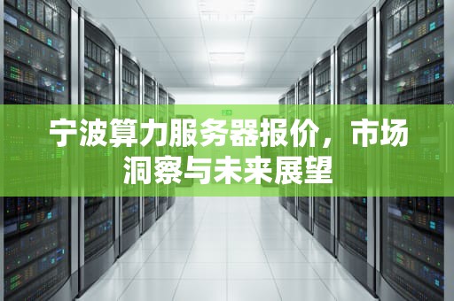 宁波算力服务器报价，市场洞察与未来展望