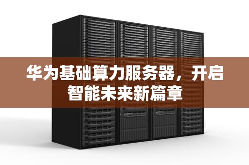 华为基础算力服务器，开启智能未来新篇章