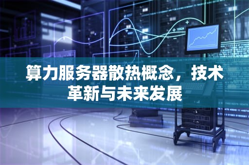 算力服务器散热概念，技术革新与未来发展