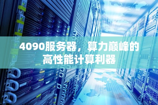 4090服务器，算力巅峰的高性能计算利器