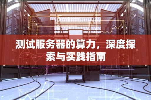 测试服务器的算力，深度探索与实践指南
