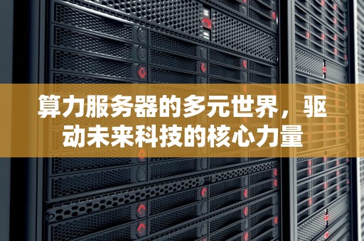 算力服务器的多元世界，驱动未来科技的核心力量
