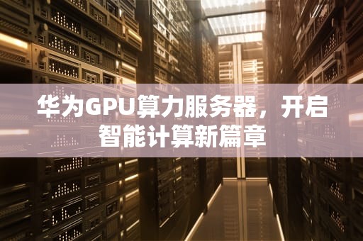 华为GPU算力服务器，开启智能计算新篇章