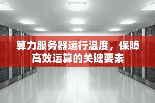 算力服务器运行温度，保障高效运算的关键要素