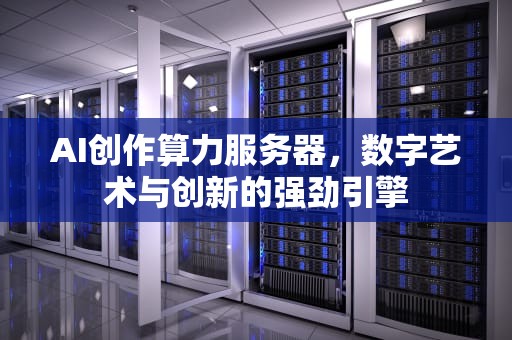 AI创作算力服务器，数字艺术与创新的强劲引擎