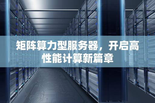 矩阵算力型服务器，开启高性能计算新篇章