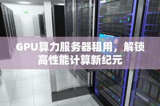 GPU算力服务器租用，解锁高性能计算新纪元