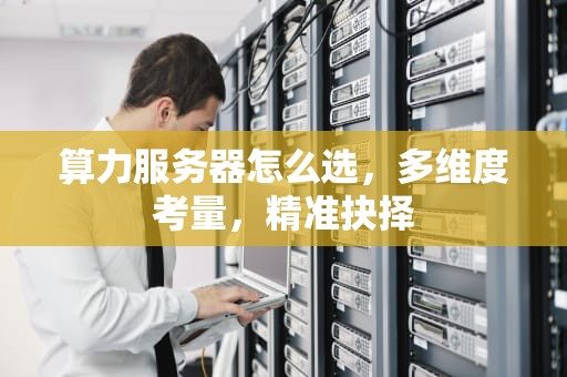 算力服务器怎么选，多维度考量，精准抉择