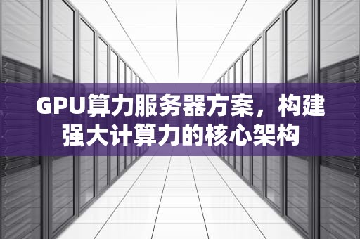 GPU算力服务器方案，构建强大计算力的核心架构