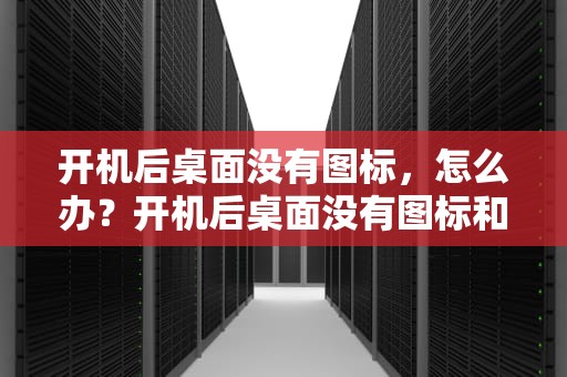 开机后桌面没有图标，怎么办？开机后桌面没有图标和任务栏