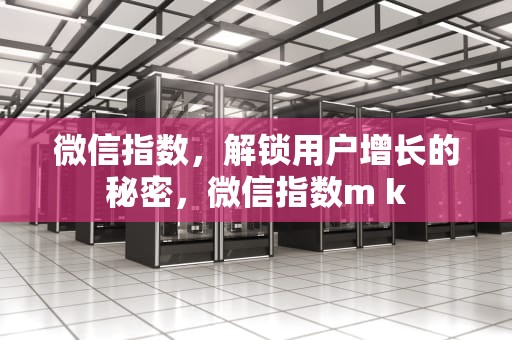 微信指数，解锁用户增长的秘密，微信指数m k