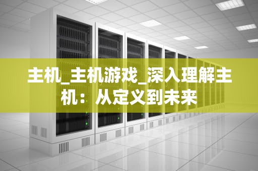 主机_主机游戏_深入理解主机：从定义到未来