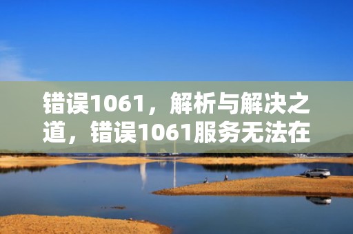 错误1061，解析与解决之道，错误1061服务无法在此时接受控制信息