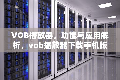 VOB播放器，功能与应用解析，vob播放器下载手机版