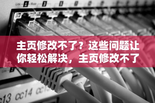 主页修改不了？这些问题让你轻松解决，主页修改不了打开就是hao123