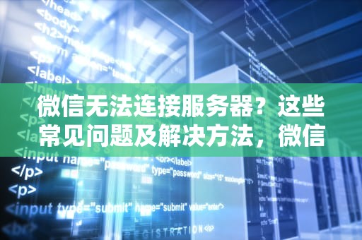 微信无法连接服务器?这些常见问题及解决方法,微信无法连接到服务器是怎么回事 微信无法连接服务器?这些常见问题及解决方法,微信无法连接到服务器是怎么回事
