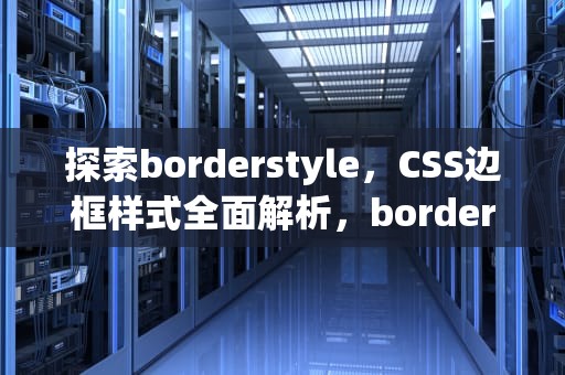 探索borderstyle，CSS边框样式全面解析，borderstyle属性