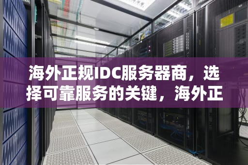 海外正规IDC服务器商，选择可靠服务的关键，海外正规idc服务器商家