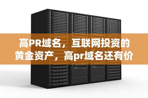 高PR域名，互联网投资的黄金资产，高pr域名还有价值吗