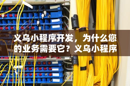 义乌小程序开发，为什么您的业务需要它？义乌小程序开发哪家好
