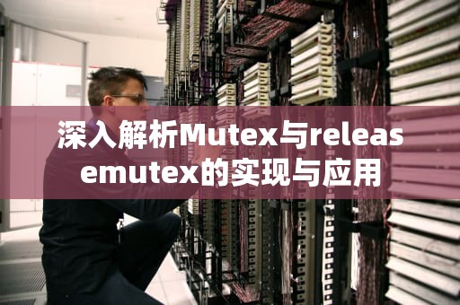 深入解析Mutex与releasemutex的实现与应用