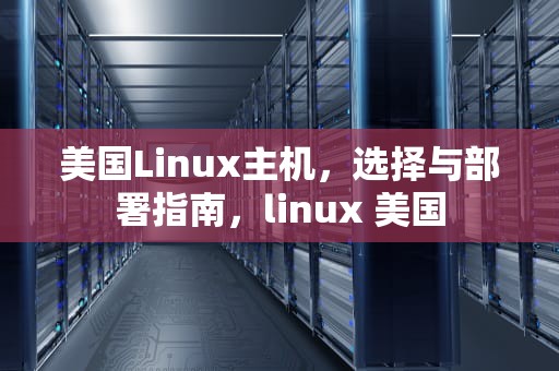 美国Linux主机，选择与部署指南，linux 美国
