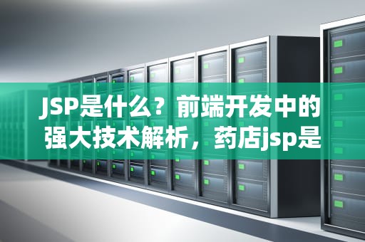 JSP是什么？前端开发中的强大技术解析，药店jsp是什么意思