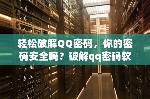 轻松破解QQ密码，你的密码安全吗？破解qq密码软件免费版
