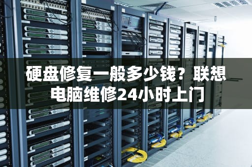 硬盘修复一般多少钱？联想电脑维修24小时上门