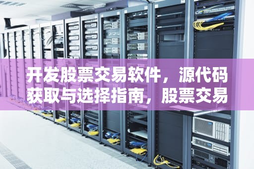 开发股票交易软件，源代码获取与选择指南，股票交易软件 源代码