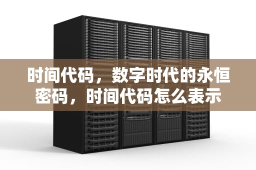 时间代码，数字时代的永恒密码，时间代码怎么表示