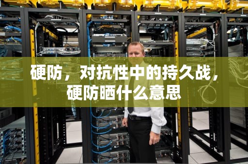 硬防，对抗性中的持久战，硬防晒什么意思